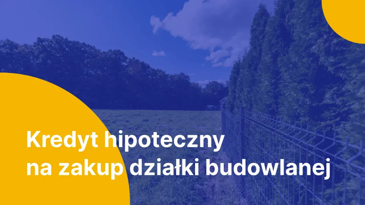 Kredyt hipoteczny na zakup działki budowlanej. Marzysz o własnym domu? Z nami to możliwe!