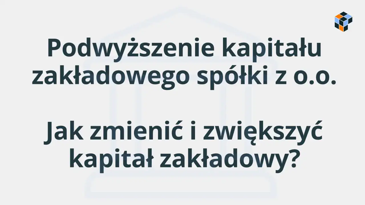 Podwyższenie kapitału zakładowego sp&oacute;łki z o.o. - jak zmienić i zwiększyć kapitał zakładowy?